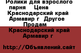 Ролики для взрослого парня  › Цена ­ 7 000 - Краснодарский край, Армавир г. Другое » Продам   . Краснодарский край,Армавир г.